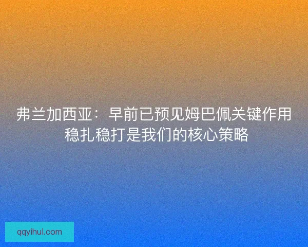 弗兰加西亚：早前已预见姆巴佩关键作用 稳扎稳打是我们的核心策略