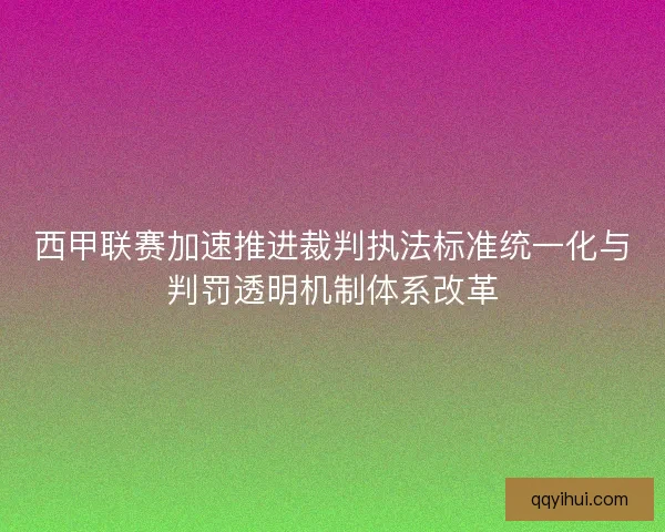 西甲联赛加速推进裁判执法标准统一化与判罚透明机制体系改革