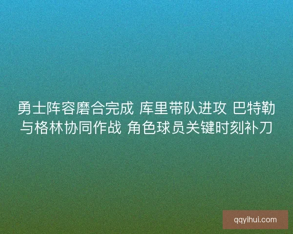 勇士阵容磨合完成 库里带队进攻 巴特勒与格林协同作战 角色球员关键时刻补刀