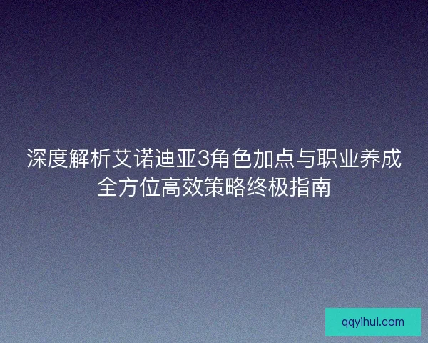 深度解析艾诺迪亚3角色加点与职业养成全方位高效策略终极指南