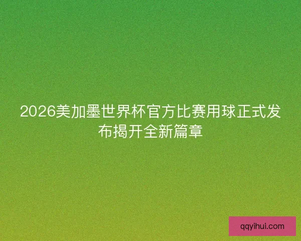 2026美加墨世界杯官方比赛用球正式发布揭开全新篇章